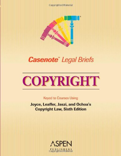 Casenote Legal Briefs: Copyright - Keyed to Joyce, Patry, Leaffer & Jaszi and Ochoa's Copyright Law