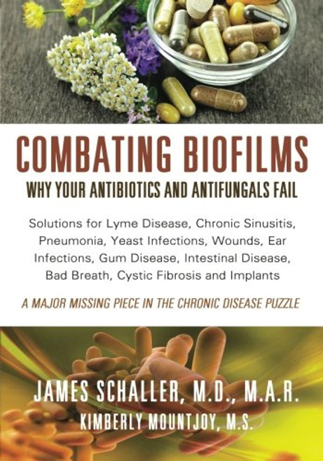 Combating Biofilms: Why Your Antibiotics and Antifungals Fail: Solutions for Lyme Disease, Chronic Sinusitis, Pneumonia, Yeast Infections, Wounds, Ear ... Bad Breath, Cystic Fibrosis and Implants
