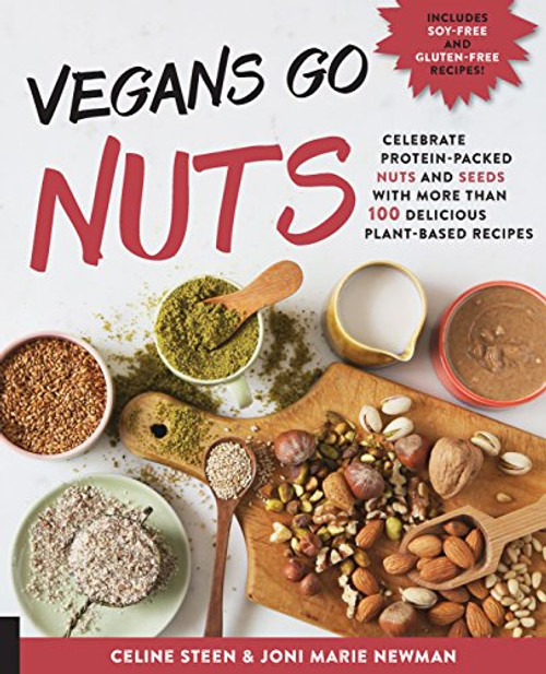 Vegans Go Nuts: Celebrate Protein-Packed Nuts and Seeds with More than 100 Delicious Plant-Based Recipes