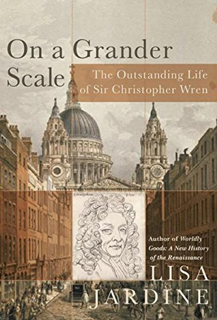 On a Grander Scale: The Outstanding Life of Sir Christopher Wren