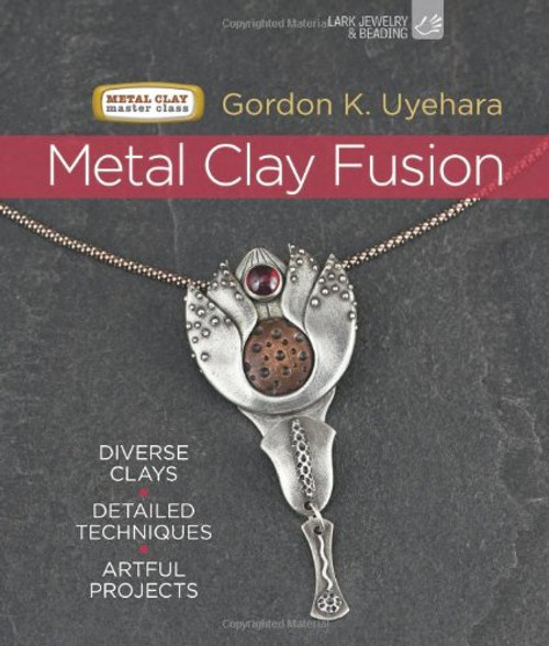 Metal Clay Fusion: Diverse Clays, Detailed Techniques, Artful Projects (Metal Clay Master Class)