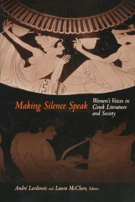 Making Silence Speak: Women's Voices in Greek Literature and Society.