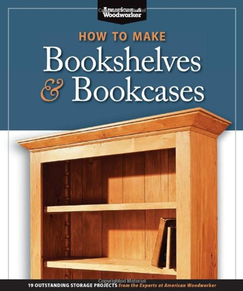 How to Make Bookshelves & Bookcases (Best of AW): 19 Outstanding Storage Projects from the Experts at American Woodworker (American Woodworker) (Best of American Woodworker Magazine)