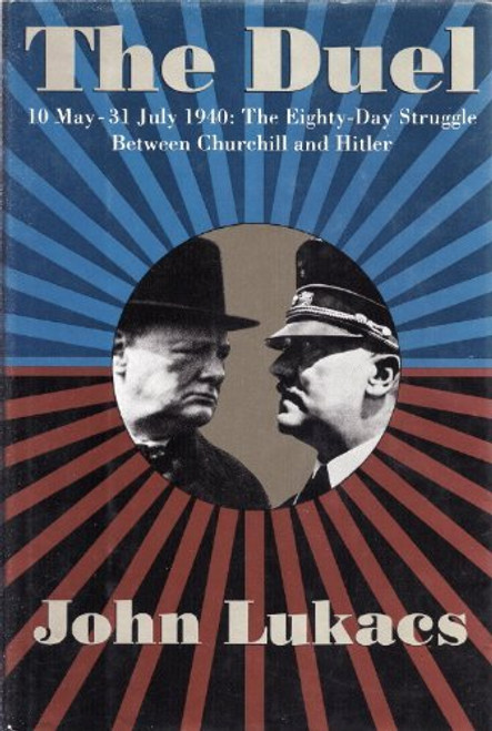 The Duel: 10 May- 31 July 1940- The Eighty-Day Struggle Between Churchill and Hitler