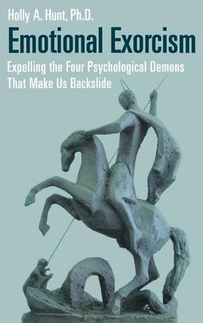 Emotional Exorcism: Expelling the Four Psychological Demons That Make Us Backslide