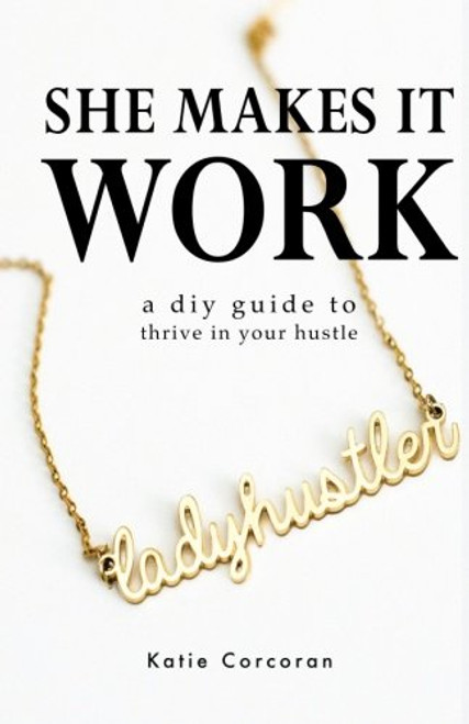 She Makes It Work: A DIY Guide to Thrive In Your Hustle