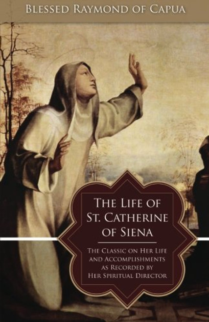 The Life of St. Catherine of Siena: The Classic on Her Life and Accomplishments as Recorded by Her Spiritual Director