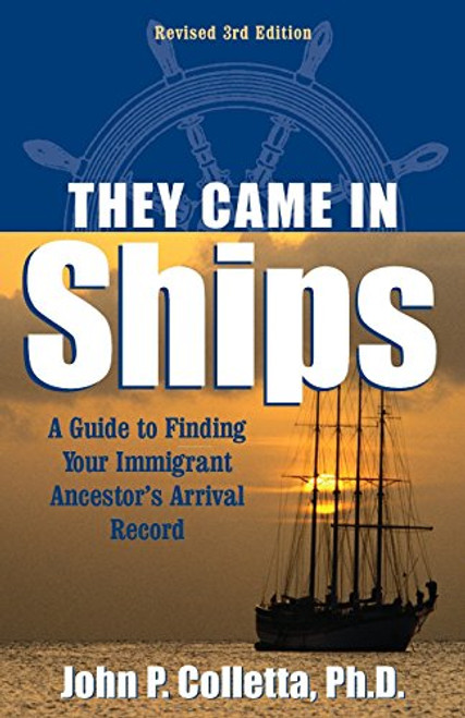 They Came in Ships: Finding Your Immigrant Ancestor's Arrival Record (3rd Edition)