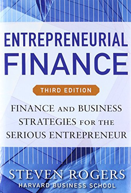 Entrepreneurial Finance, Third Edition: Finance and Business Strategies for the Serious Entrepreneur