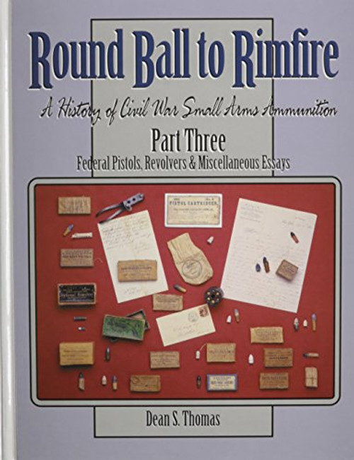 Round Ball to Rimfire: A History of Civil War Small Arms Ammunition, Part Three: Federal Pistols, Revolvers & Miscellaneous Essays