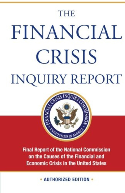 The Financial Crisis Inquiry Report, Authorized Edition: Final Report of the National Commission on the Causes of the Financial and Economic Crisis in the United States