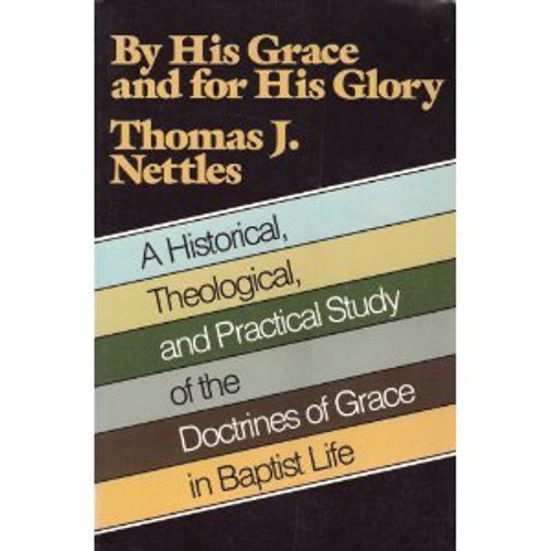By His Grace and for His Glory: A Historical Theological, and Practical Study of the Doctrines of Grace in Baptist Life