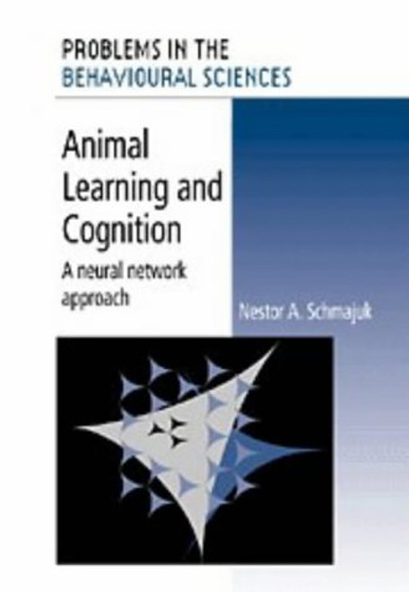 Animal Learning and Cognition: A Neural Network Approach (Problems in the Behavioural Sciences)