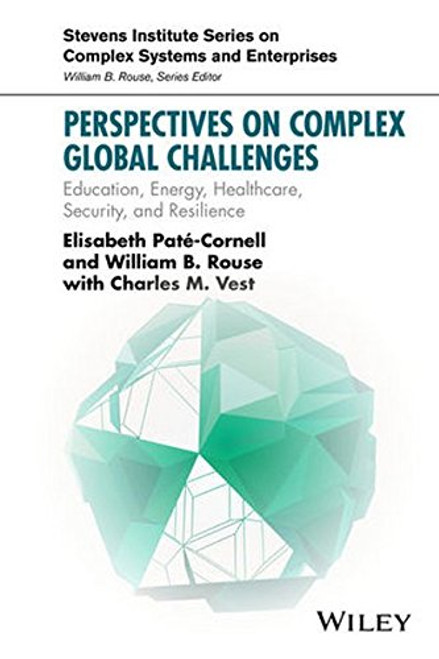 Perspectives on Complex Global Challenges: Education, Energy, Healthcare, Security, and Resilience (Stevens Institute Series on Complex Systems and Enterprises)