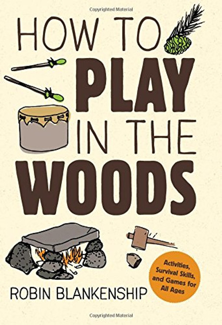 How to Play in the Woods: Activities, Survival Skills, and Games for All Ages