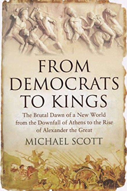 From Democrats to Kings: The Brutal Dawn of a New World from the Downfall of Athens to the Rise of Alexander the Great