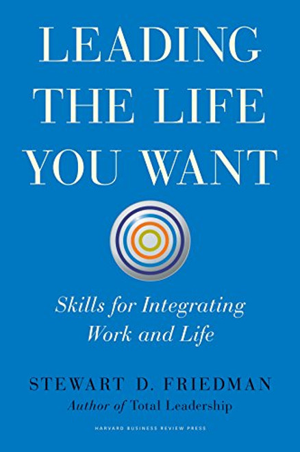 Leading the Life You Want: Skills for Integrating Work and Life