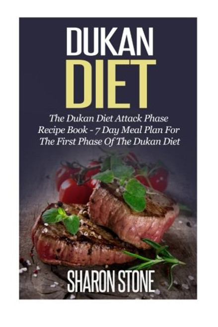 Dukan Diet: The Dukan Diet Attack Phase Recipe Book - 7 Day Meal Plan For The First Phase Of The Dukan Diet (Dukan Diet, Weight Loss, Lose Weight Fast, Dukan, Diet Plan, Dukan Diet Recipes)