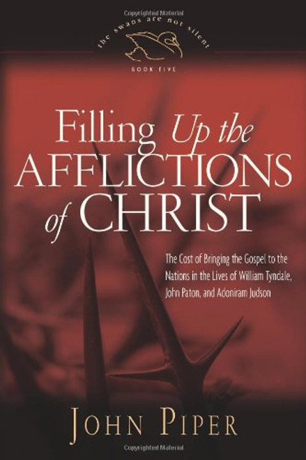 Filling up the Afflictions of Christ (Paperback Edition): The Cost of Bringing the Gospel to the Nations in the Lives of William Tyndale, Adoniram Judson, and John Paton