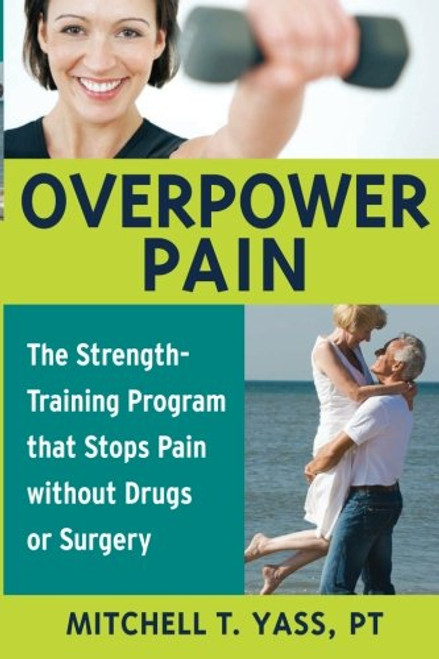 Overpower Pain: The Strength-Training Program that Stops Pain without Drugs or Surgery