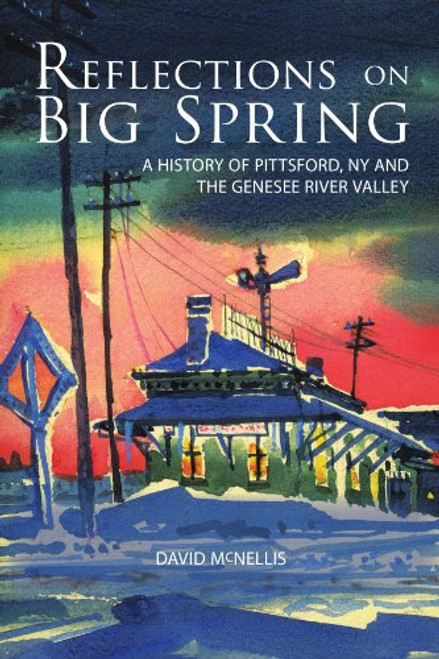 Reflections On Big Spring: A History Of Pittsford, Ny And The Genesee River Valley