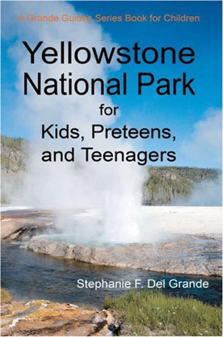 Yellowstone National Park for Kids, Preteens, and Teenagers: A Grande Guides Series Book for Children