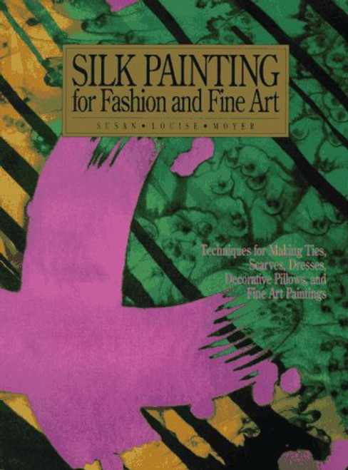 Silk Painting for Fashion and Fine Art: Techniques for Making Ties, Scarves, Dresses, Decorative Pillows and Fine Art Paintings (Practical Craft Books)