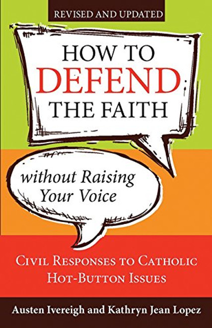 How to Defend the Faith Without Raising Your Voice: Civil Responses to Catholic Hot Button Issues, Revised and Updated