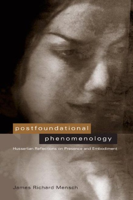 Postfoundational Phenomenology: Husserlian Reflections on Presence and Embodiment