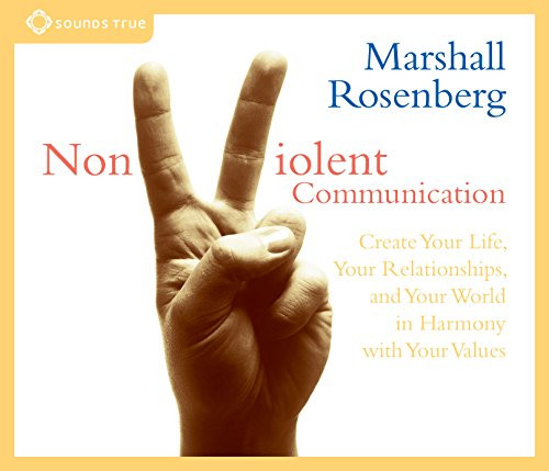 Nonviolent Communication: Create Your Life, Your Relationships, and Your World in Harmony with Your Values