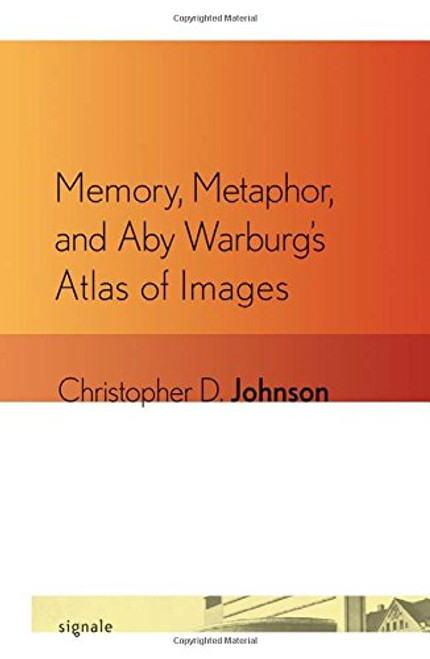 Memory, Metaphor, and Aby Warburg's Atlas of Images (Signale: Modern German Letters, Cultures, and Thought)