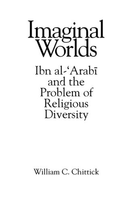 Imaginal Worlds: Ibn al-'Arabi and the Problem of Religious Diversity (Suny Series in Islam)