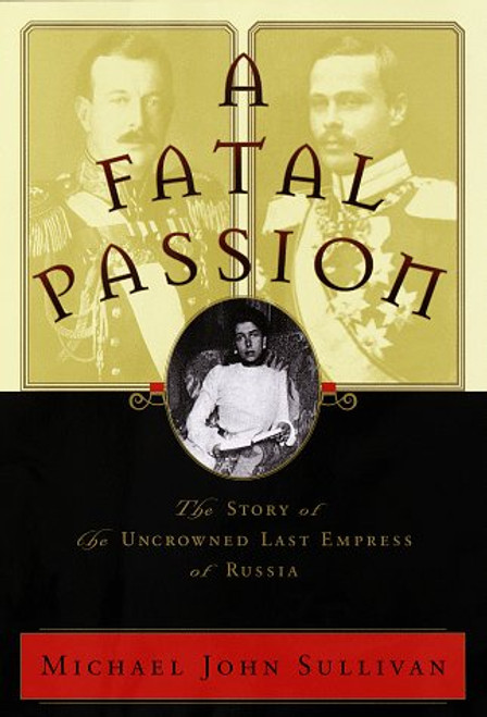 A Fatal Passion: The Story of the Uncrowned Last Empress of Russia