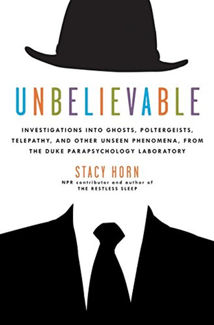 Unbelievable: Investigations into Ghosts, Poltergeists, Telepathy, and Other Unseen Phenomena, from the Duke Parapsychology Laboratory