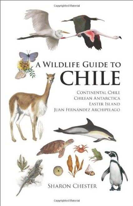 A Wildlife Guide to Chile: Continental Chile, Chilean Antarctica, Easter Island, Juan Fernndez Archipelago