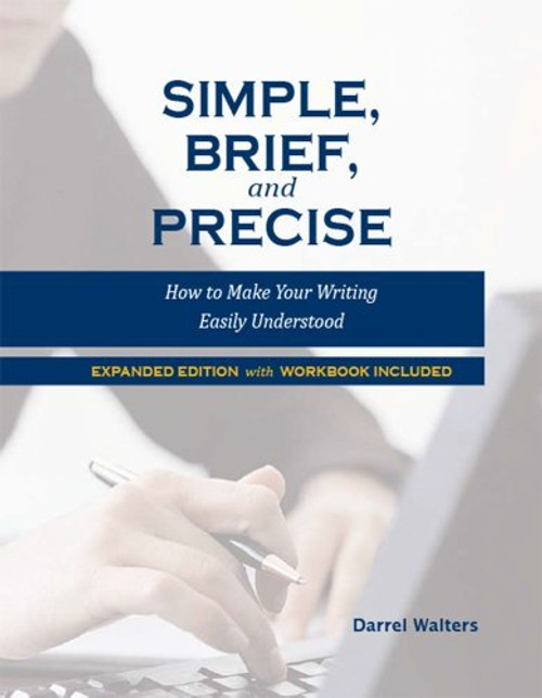 Simple, Brief, and Precise: How to Make Your Writing Easily Understood, Expanded Edition with Workbook Included