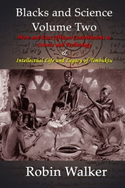 2: Blacks and Science Volume Two: West and East African Contributions to Science and Technology AND Intellectual Life and Legacy of Timbuktu