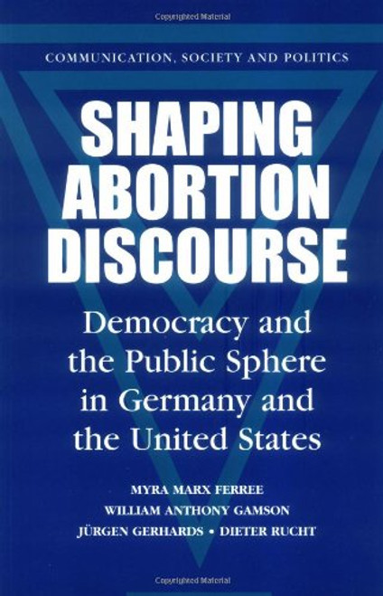 Shaping Abortion Discourse: Democracy and the Public Sphere in Germany and the United States (Communication, Society and Politics)