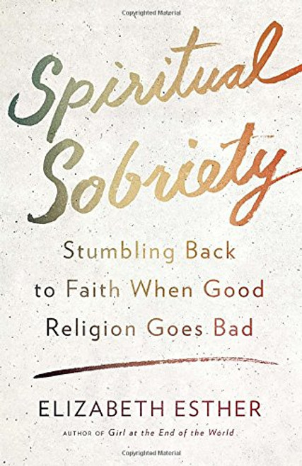 Spiritual Sobriety: Stumbling Back to Faith When Good Religion Goes Bad