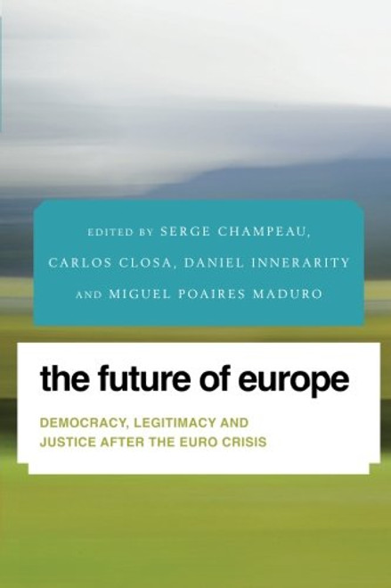 The Future of Europe: Democracy, Legitimacy and Justice After the Euro Crisis (Future Perfect: Images of the Time to Come in Philosophy, Politics and Cultural Studies)