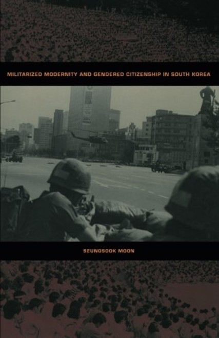 Militarized Modernity and Gendered Citizenship in South Korea (Politics, History, and Culture)