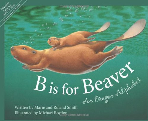 B Is for Beaver : An Oregon Alphabet (Alphabet Series)