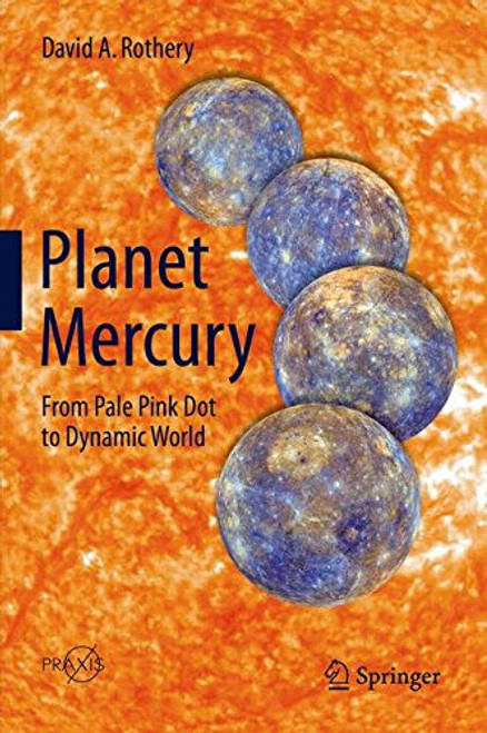 Planet Mercury: From Pale Pink Dot to Dynamic World (Springer Praxis Books)