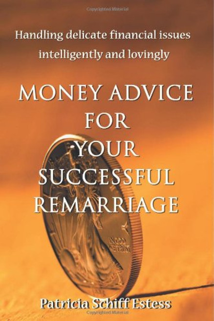 Money Advice for Your Successful Remarriage: Handling Delicate Financial Issues Intelligently and Lovingly