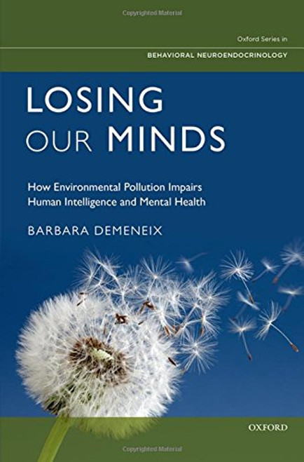 Losing Our Minds: How Environmental Pollution Impairs Human Intelligence and Mental Health (Oxford Series in Behavioral Neuroendocrinology)
