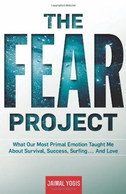 The Fear Project: What Our Most Primal Emotion Taught Me About Survival, Success, Surfing . . . and Love