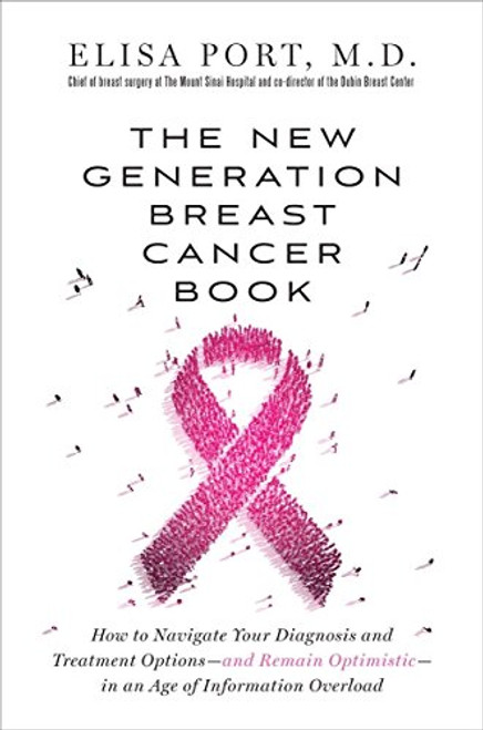 The New Generation Breast Cancer Book: How to Navigate Your Diagnosis and Treatment Options-and Remain Optimistic-in an Age of Information Overload