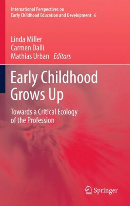 Early Childhood Grows Up: Towards a Critical Ecology of the Profession (International Perspectives on Early Childhood Education and Development, Vol. 6)