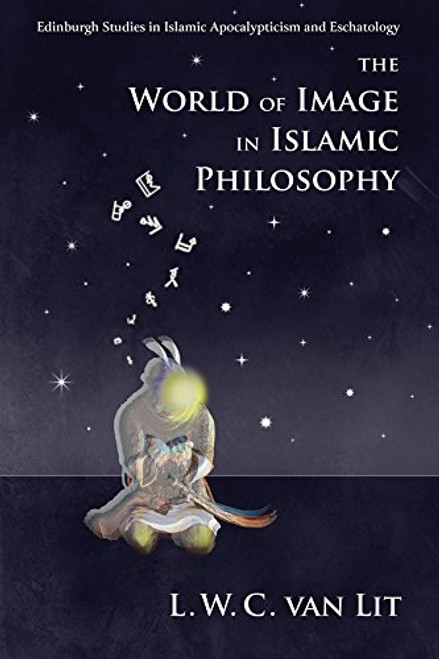 The World of Image in Islamic Philosophy: Ibn Sina, Suhrawardi, Shahrazuri and Beyond (Edinburgh Studies in Islamic Apocalypticism and Eschatology)