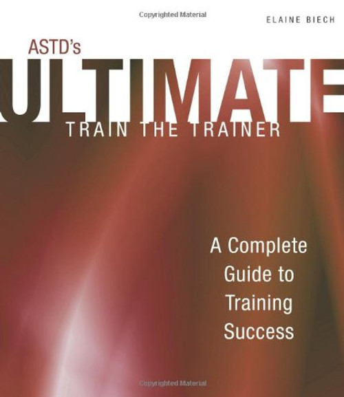 ASTD's Ultimate Train the Trainer: A Complete Guide to Training Success